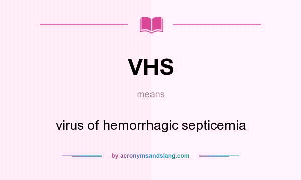 What does VHS mean? It stands for virus of hemorrhagic septicemia