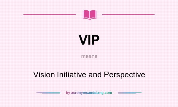 What does VIP mean? It stands for Vision Initiative and Perspective