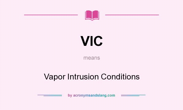 What does VIC mean? It stands for Vapor Intrusion Conditions
