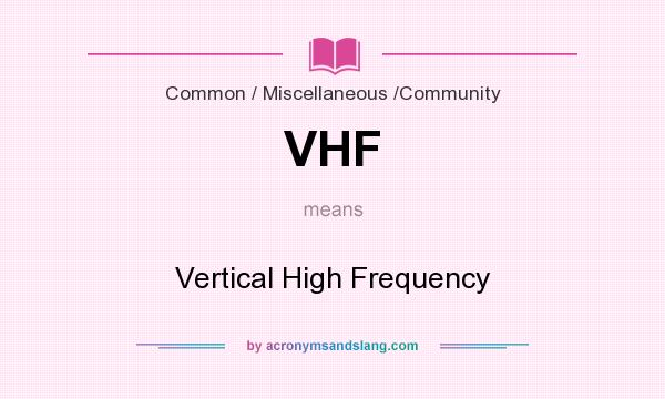 What does VHF mean? It stands for Vertical High Frequency