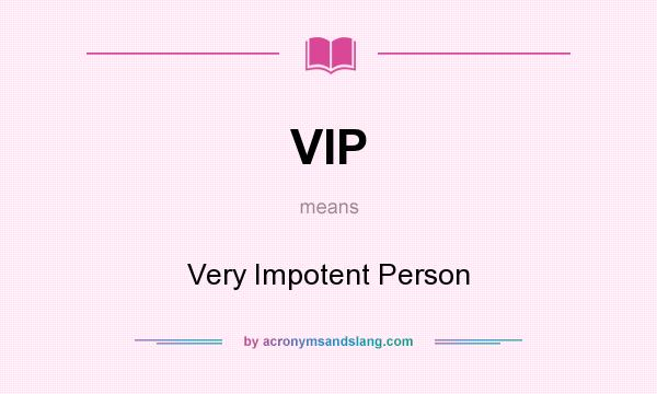 What does VIP mean? It stands for Very Impotent Person