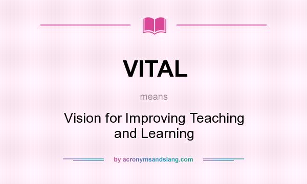 What does VITAL mean? It stands for Vision for Improving Teaching and Learning
