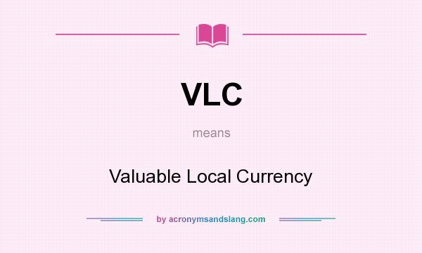 What does VLC mean? It stands for Valuable Local Currency