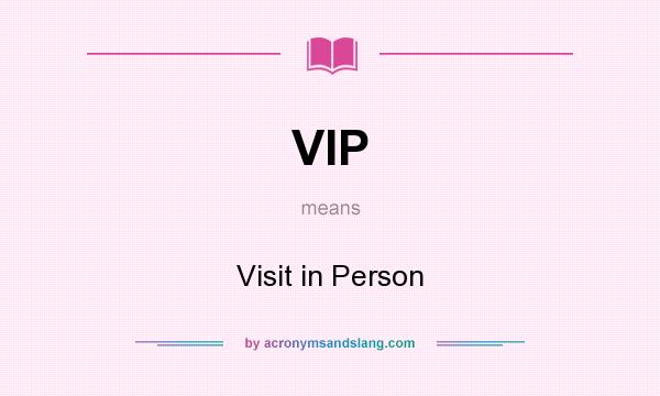What does VIP mean? It stands for Visit in Person