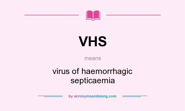 What does VHS mean? It stands for virus of haemorrhagic septicaemia