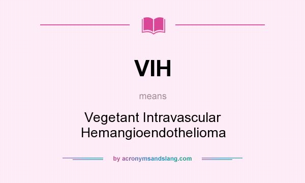 What does VIH mean? It stands for Vegetant Intravascular Hemangioendothelioma