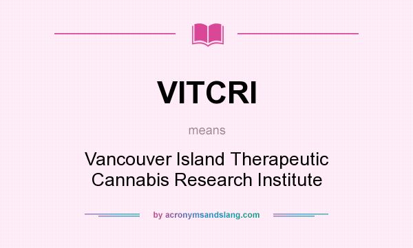 What does VITCRI mean? It stands for Vancouver Island Therapeutic Cannabis Research Institute