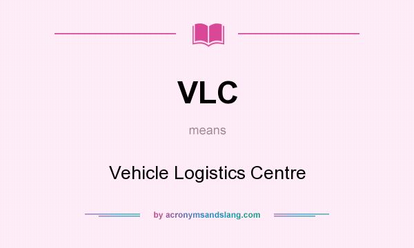 What does VLC mean? It stands for Vehicle Logistics Centre