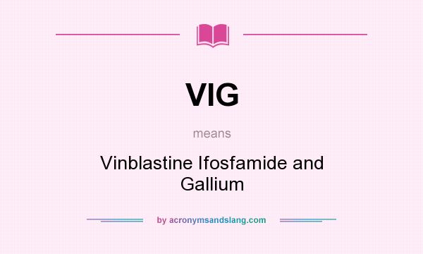 What does VIG mean? It stands for Vinblastine Ifosfamide and Gallium