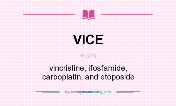 What does VICE mean? It stands for vincristine, ifosfamide, carboplatin, and etoposide