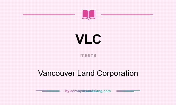 What does VLC mean? It stands for Vancouver Land Corporation