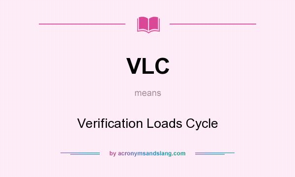 What does VLC mean? It stands for Verification Loads Cycle