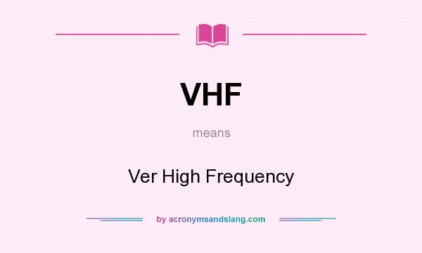What does VHF mean? It stands for Ver High Frequency
