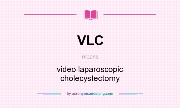 What does VLC mean? It stands for video laparoscopic cholecystectomy