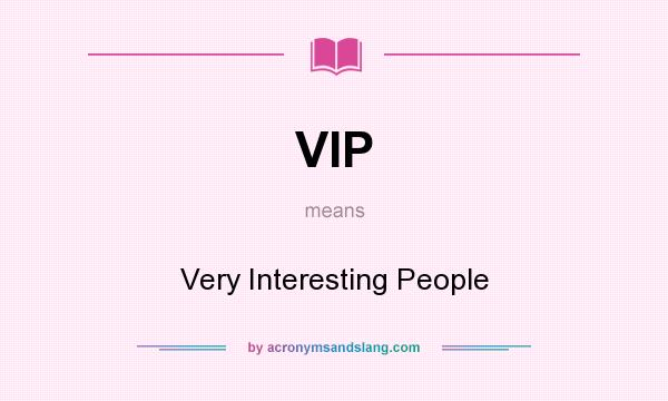 What does VIP mean? It stands for Very Interesting People
