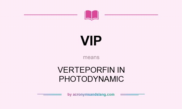 What does VIP mean? It stands for VERTEPORFIN IN PHOTODYNAMIC