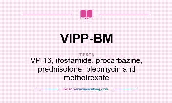 What does VIPP-BM mean? It stands for VP-16, ifosfamide, procarbazine, prednisolone, bleomycin and methotrexate