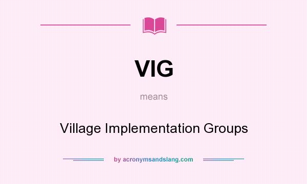 What does VIG mean? It stands for Village Implementation Groups