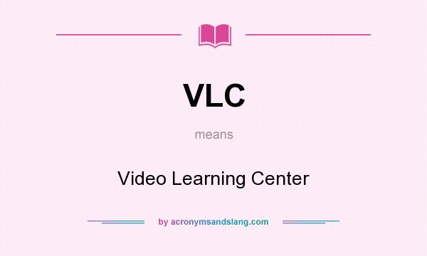 What does VLC mean? It stands for Video Learning Center