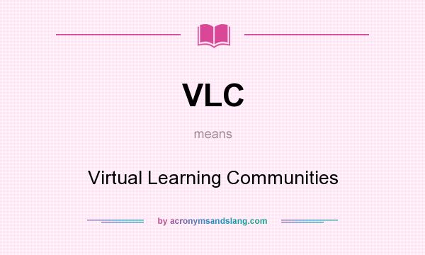 What does VLC mean? It stands for Virtual Learning Communities