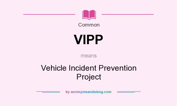 What does VIPP mean? It stands for Vehicle Incident Prevention Project