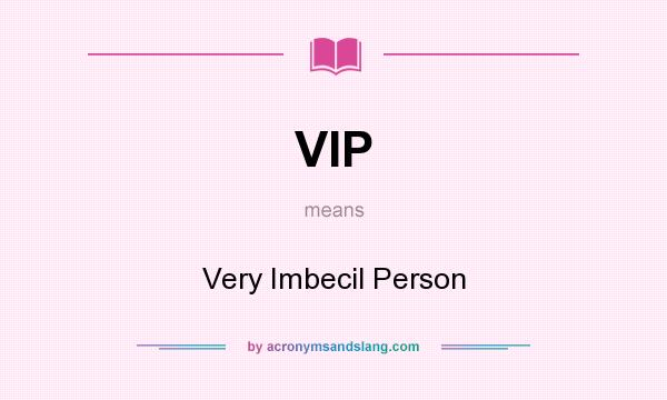 What does VIP mean? It stands for Very Imbecil Person