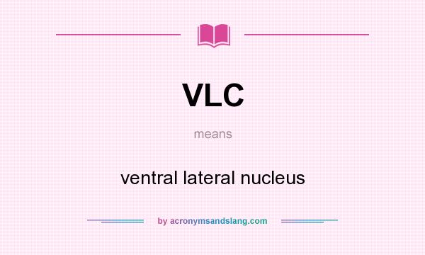 What does VLC mean? It stands for ventral lateral nucleus