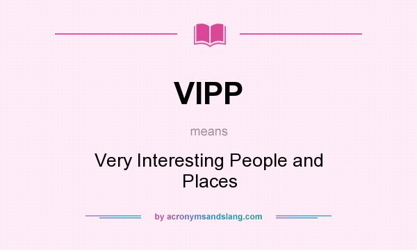 What does VIPP mean? It stands for Very Interesting People and Places