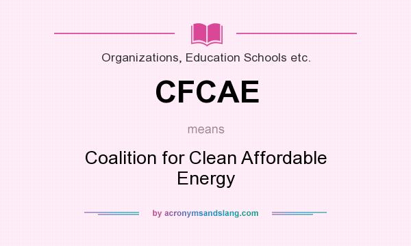What does CFCAE mean? It stands for Coalition for Clean Affordable Energy