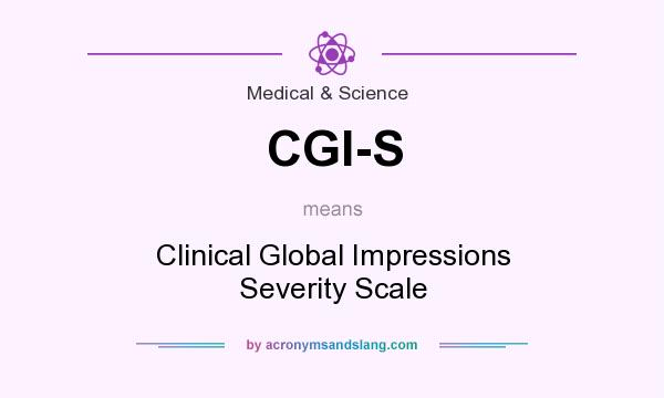 What does CGI-S mean? It stands for Clinical Global Impressions Severity Scale