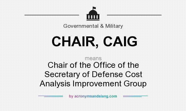 What does CHAIR, CAIG mean? It stands for Chair of the Office of the Secretary of Defense Cost Analysis Improvement Group
