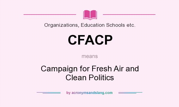 What does CFACP mean? It stands for Campaign for Fresh Air and Clean Politics