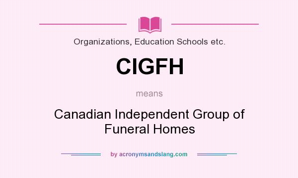 What does CIGFH mean? It stands for Canadian Independent Group of Funeral Homes