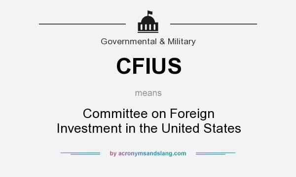 What does CFIUS mean? It stands for Committee on Foreign Investment in the United States