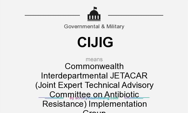 What does CIJIG mean? It stands for Commonwealth Interdepartmental JETACAR (Joint Expert Technical Advisory Committee on Antibiotic Resistance) Implementation Group