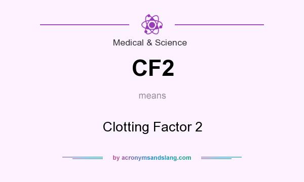 What does CF2 mean? It stands for Clotting Factor 2