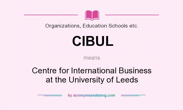 What does CIBUL mean? It stands for Centre for International Business at the University of Leeds