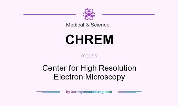 What does CHREM mean? It stands for Center for High Resolution Electron Microscopy