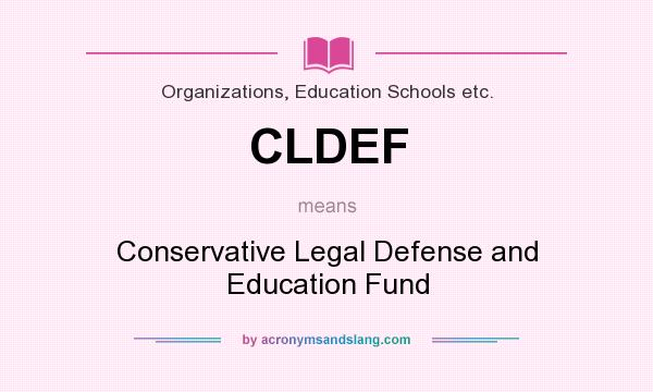 What does CLDEF mean? It stands for Conservative Legal Defense and Education Fund