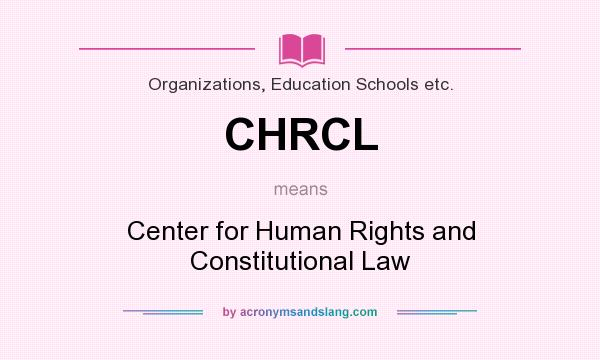 What does CHRCL mean? It stands for Center for Human Rights and Constitutional Law