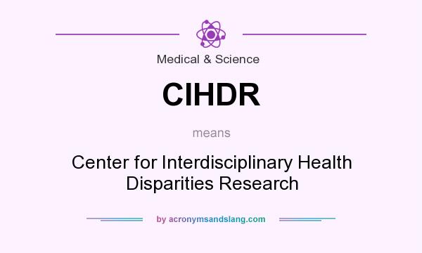 What does CIHDR mean? It stands for Center for Interdisciplinary Health Disparities Research