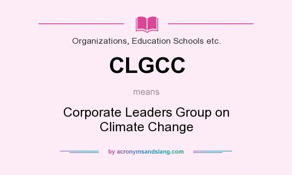 What does CLGCC mean? It stands for Corporate Leaders Group on Climate Change