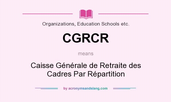 What does CGRCR mean? It stands for Caisse Générale de Retraite des Cadres Par Répartition