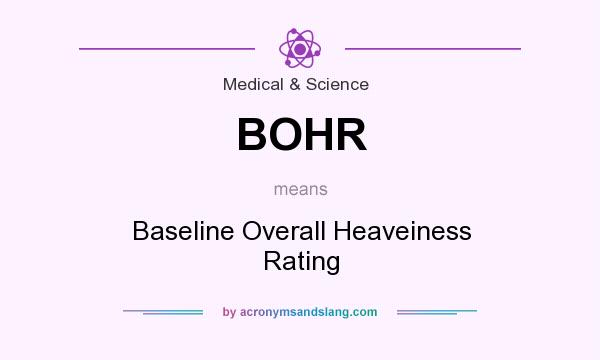 What does BOHR mean? It stands for Baseline Overall Heaveiness Rating