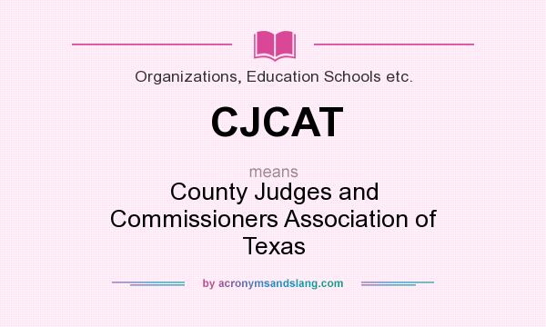What does CJCAT mean? It stands for County Judges and Commissioners Association of Texas