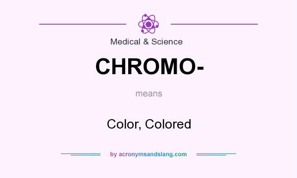 What does CHROMO- mean? It stands for Color, Colored