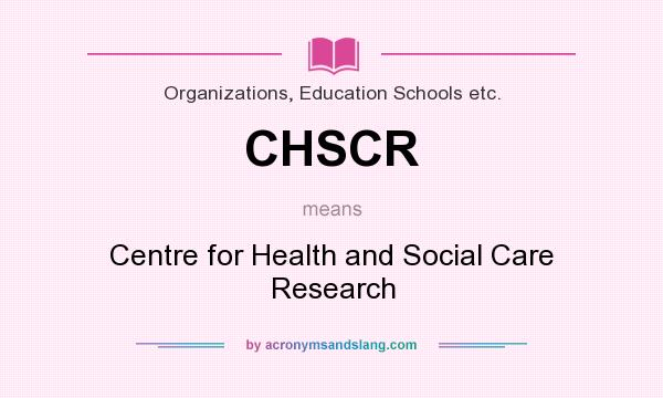 What does CHSCR mean? It stands for Centre for Health and Social Care Research