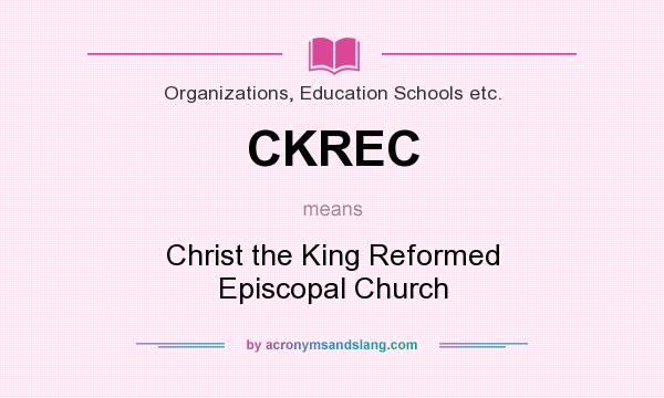 What does CKREC mean? It stands for Christ the King Reformed Episcopal Church