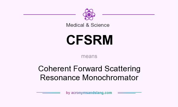 What does CFSRM mean? It stands for Coherent Forward Scattering Resonance Monochromator