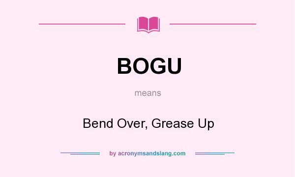 What does BOGU mean? It stands for Bend Over, Grease Up